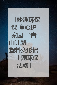 妙趣环保课 童心护家园 “青山计划——塑料变形记”主题环保活动