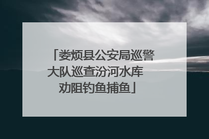 娄烦县公安局巡警大队巡查汾河水库 劝阻钓鱼捕鱼