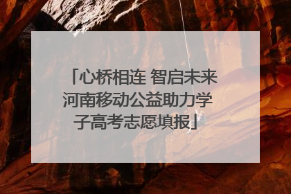 心桥相连 智启未来 河南移动公益助力学子高考志愿填报