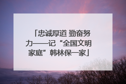 忠诚厚道 勤奋努力——记“全国文明家庭”韩林保一家