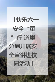 快乐六一 安全“童”行 道里分局开展安全宣讲进校园活动
