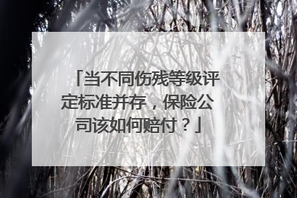 当不同伤残等级评定标准并存，保险公司该如何赔付？
