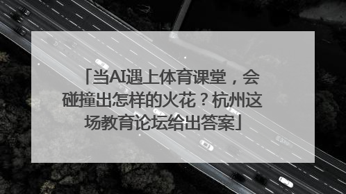 当AI遇上体育课堂，会碰撞出怎样的火花？杭州这场教育论坛给出答案
