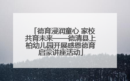 德育浸润童心 家校共育未来——德清县上柏幼儿园开展感恩德育启蒙讲座活动