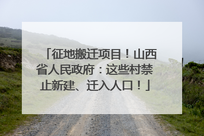 征地搬迁项目！山西省人民政府：这些村禁止新建、迁入人口！