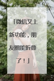 微信又上新功能，朋友圈能折叠了！