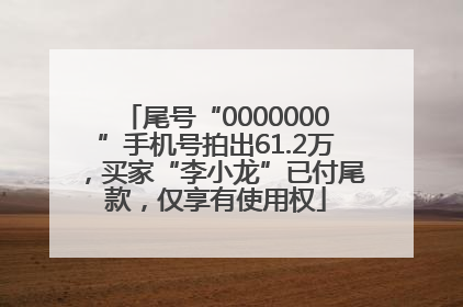 尾号“0000000”手机号拍出61.2万，买家“李小龙”已付尾款，仅享有使用权