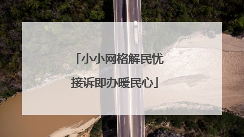 小小网格解民忧 接诉即办暖民心