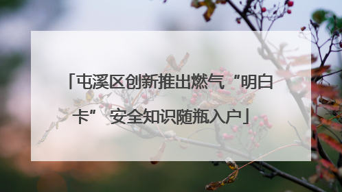 屯溪区创新推出燃气“明白卡” 安全知识随瓶入户