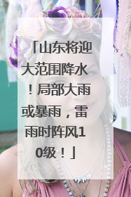 山东将迎大范围降水！局部大雨或暴雨，雷雨时阵风10级！