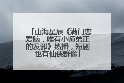 山海星辰《满门恋爱脑，唯有小师弟正的发邪》热播，短剧也有仙侠群像