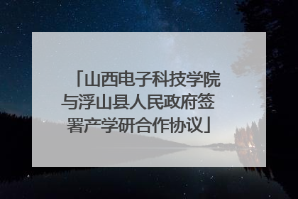 山西电子科技学院与浮山县人民政府签署产学研合作协议