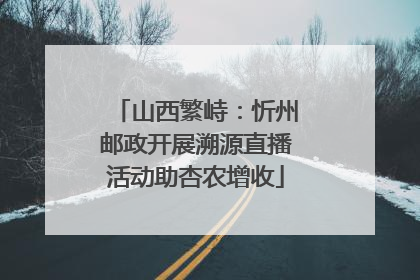 山西繁峙：忻州邮政开展溯源直播活动助杏农增收