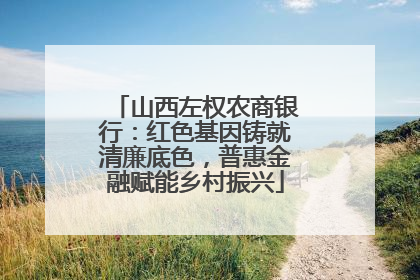 山西左权农商银行：红色基因铸就清廉底色，普惠金融赋能乡村振兴