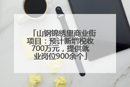 山钢锦绣里商业街项目：预计新增税收700万元，提供就业岗位900余个