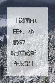 岚图FREE+、小鹏G7……6月重磅新车展望