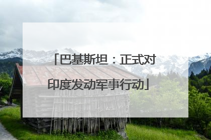 巴基斯坦：正式对印度发动军事行动