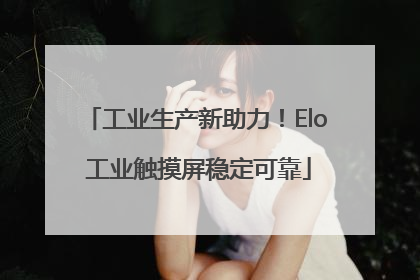 工业生产新助力！Elo 工业触摸屏稳定可靠