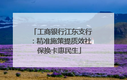 工商银行江东支行：精准施策提质效社保换卡惠民生