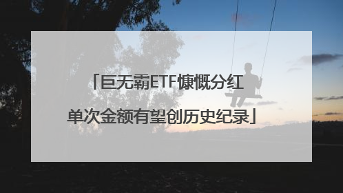 巨无霸ETF慷慨分红 单次金额有望创历史纪录