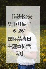 常州公安集中开展“6･26”国际禁毒日主题宣传活动
