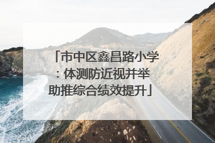市中区鑫昌路小学：体测防近视并举 助推综合绩效提升