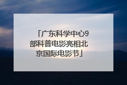 广东科学中心9部科普电影亮相北京国际电影节