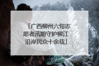 广西柳州六旬志愿者汛期守护柳江沿岸民众十余载