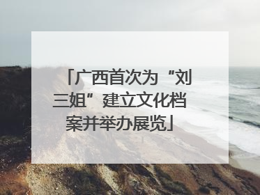 广西首次为“刘三姐”建立文化档案并举办展览