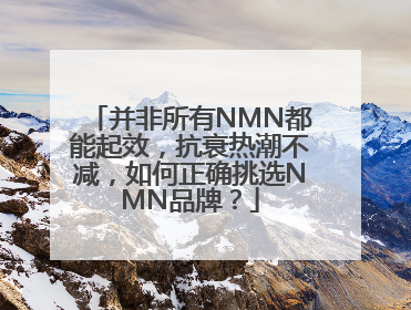 并非所有NMN都能起效，抗衰热潮不减，如何正确挑选NMN品牌？
