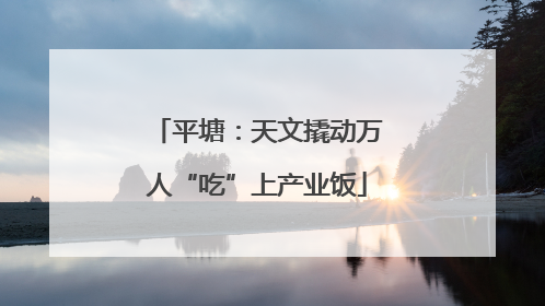 平塘：天文撬动万人“吃”上产业饭