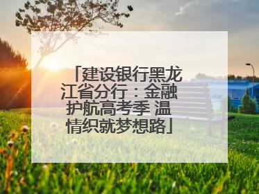 建设银行黑龙江省分行：金融护航高考季 温情织就梦想路