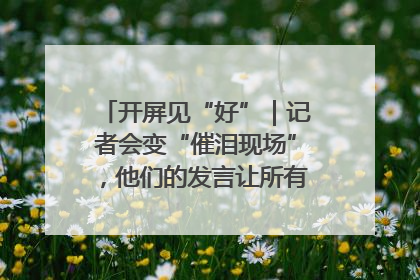 开屏见“好”｜记者会变“催泪现场”，他们的发言让所有人红了眼眶