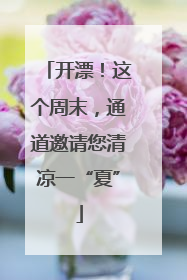开漂！这个周末，通道邀请您清凉一“夏”