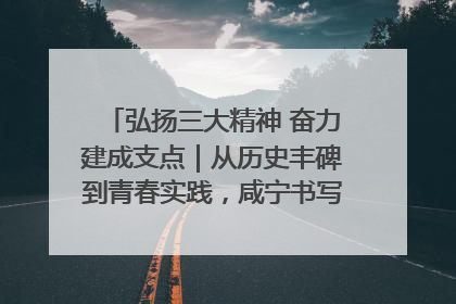 弘扬三大精神 奋力建成支点｜从历史丰碑到青春实践，咸宁书写精神传承新篇章