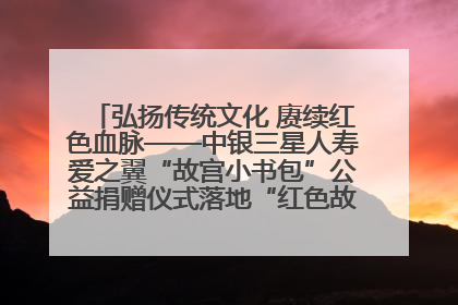 弘扬传统文化 赓续红色血脉——中银三星人寿爱之翼“故宫小书包”公益捐赠仪式落地“红色故都”江西瑞金