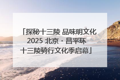 探秘十三陵 品味明文化 2025 北京・昌平环十三陵骑行文化季启幕