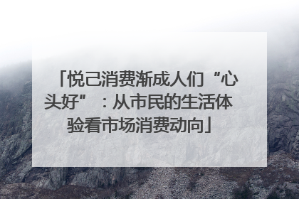 悦己消费渐成人们“心头好”：从市民的生活体验看市场消费动向