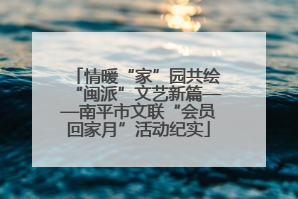 情暖“家”园共绘“闽派”文艺新篇——南平市文联“会员回家月”活动纪实