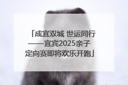 成宜双城 世运同行——宜宾2025亲子定向赛即将欢乐开跑