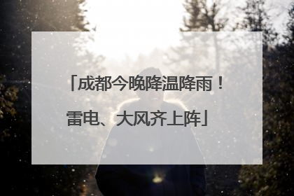 成都今晚降温降雨！雷电、大风齐上阵