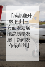 成都迎升级 四川三方面发力赋能高质量发展｜新闻发布最前线