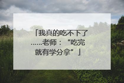 我真的吃不下了……老师：“吃完就有学分拿”