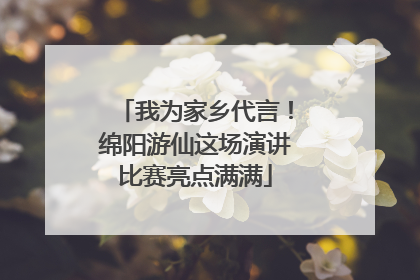 我为家乡代言！绵阳游仙这场演讲比赛亮点满满