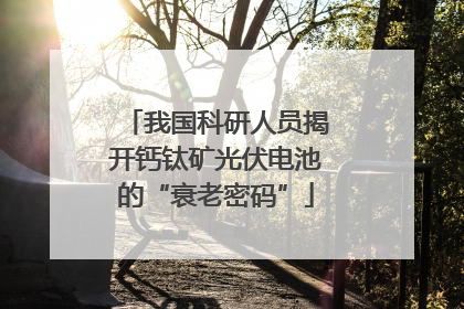 我国科研人员揭开钙钛矿光伏电池的“衰老密码”