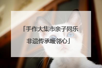 手作大集市亲子同乐 非遗传承暖邻心