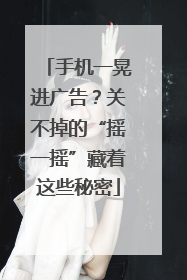 手机一晃进广告？关不掉的“摇一摇”藏着这些秘密