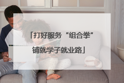 打好服务“组合拳” 铺就学子就业路
