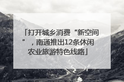 打开城乡消费“新空间”，南通推出12条休闲农业旅游特色线路
