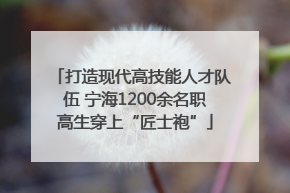 打造现代高技能人才队伍 宁海1200余名职高生穿上“匠士袍”
